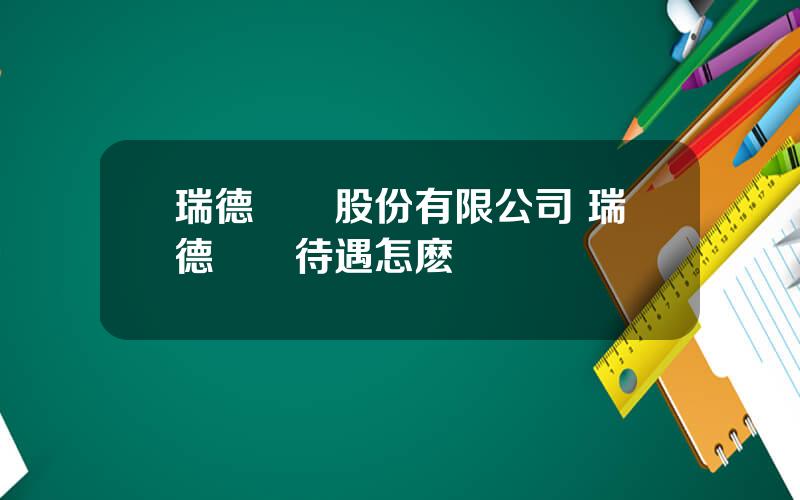 瑞德設計股份有限公司 瑞德設計待遇怎麽樣